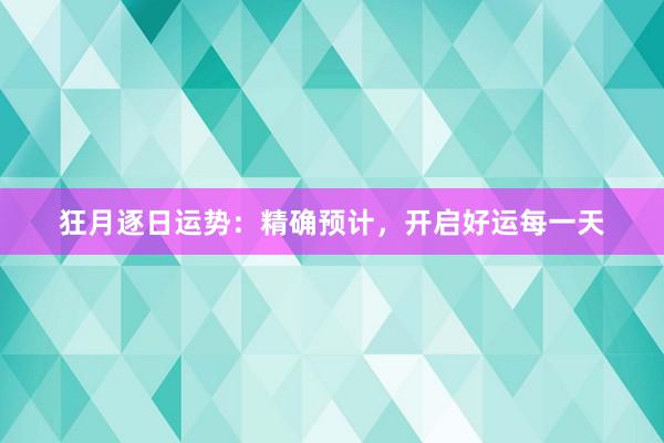 狂月逐日运势：精确预计，开启好运每一天